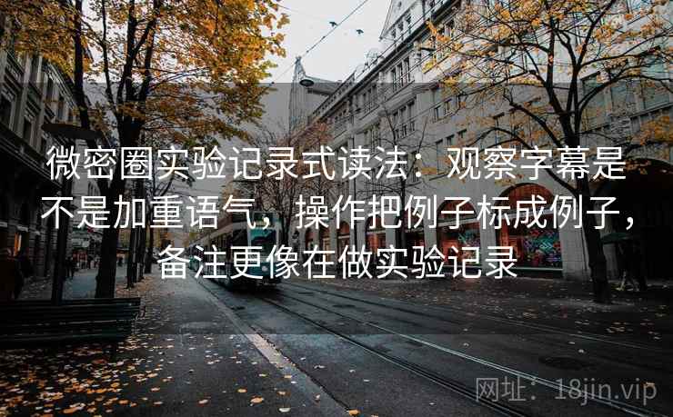微密圈实验记录式读法：观察字幕是不是加重语气，操作把例子标成例子，备注更像在做实验记录
