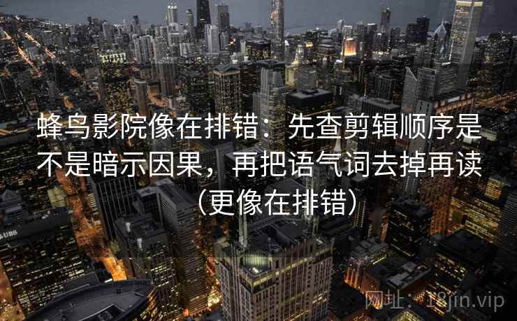 蜂鸟影院像在排错：先查剪辑顺序是不是暗示因果，再把语气词去掉再读（更像在排错）