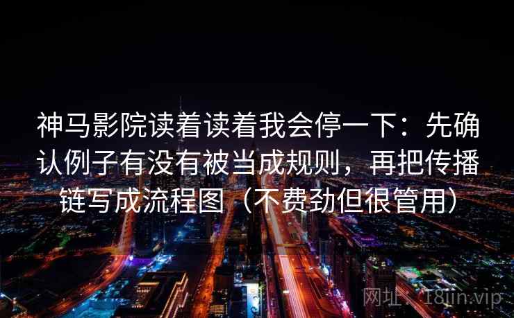 神马影院读着读着我会停一下:先确认例子有没有被当成规则,再把传播链写成流程图(不费劲但很管用) 神马影院读着读着我会停一下:先确认例子有没有被当成规则,再把传播链写成流程图(不费劲但很管用)