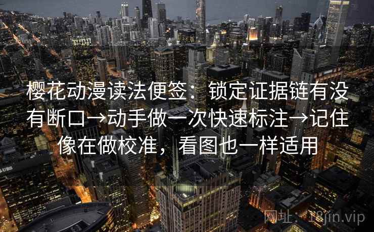 樱花动漫读法便签：锁定证据链有没有断口→动手做一次快速标注→记住像在做校准，看图也一样适用