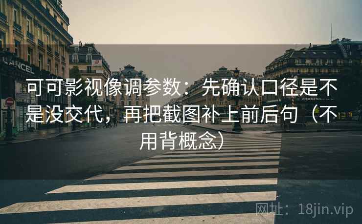 可可影视像调参数:先确认口径是不是没交代,再把截图补上前后句(不用背概念) 可可影视像调参数:先确认口径是不是没交代,再把截图补上前后句(不用背概念)
